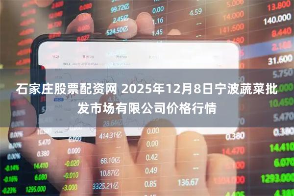 石家庄股票配资网 2025年12月8日宁波蔬菜批发市场有限公司价格行情