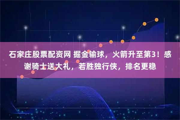 石家庄股票配资网 掘金输球，火箭升至第3！感谢骑士送大礼，若胜独行侠，排名更稳