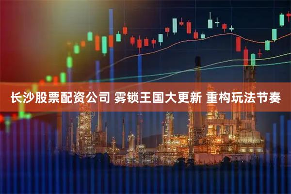 长沙股票配资公司 雾锁王国大更新 重构玩法节奏