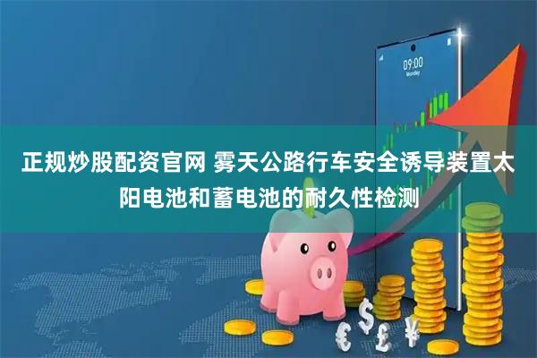 正规炒股配资官网 雾天公路行车安全诱导装置太阳电池和蓄电池的耐久性检测