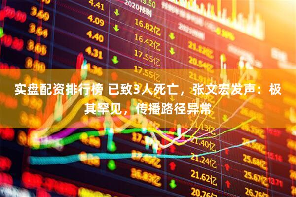 实盘配资排行榜 已致3人死亡，张文宏发声：极其罕见，传播路径异常