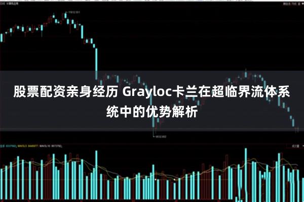 股票配资亲身经历 Grayloc卡兰在超临界流体系统中的优势解析