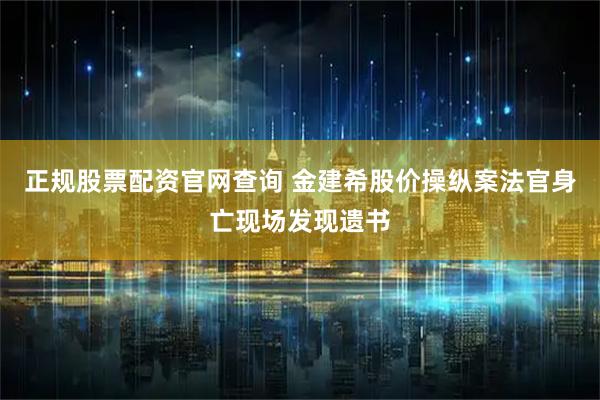 正规股票配资官网查询 金建希股价操纵案法官身亡现场发现遗书